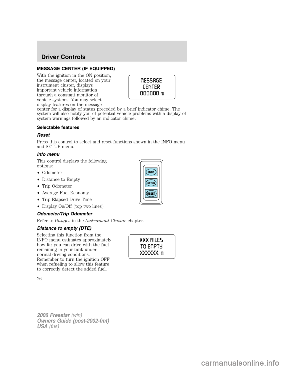 FORD FREESTAR 2006 1.G User Guide MESSAGE CENTER (IF EQUIPPED)
With the ignition in the ON position,
the message center, located on your
instrument cluster, displays
important vehicle information
through a constant monitor of
vehicle 