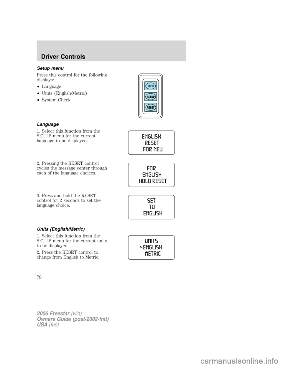 FORD FREESTAR 2006 1.G Owners Manual Setup menu
Press this control for the following
displays:
•Language
•Units (English/Metric)
•System Check
Language
1. Select this function from the
SETUP menu for the current
language to be disp