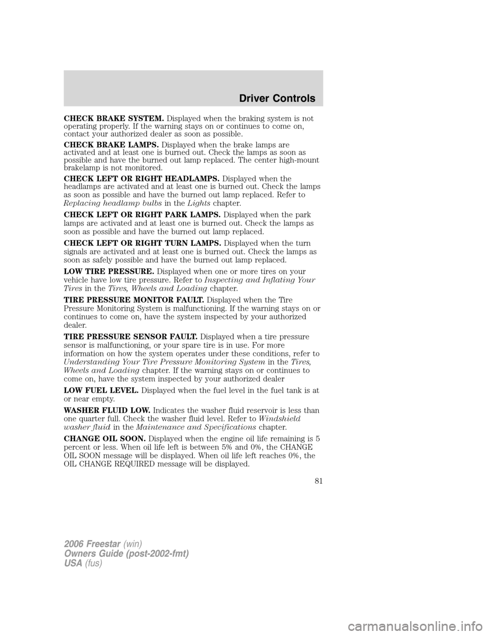 FORD FREESTAR 2006 1.G User Guide CHECK BRAKE SYSTEM.Displayed when the braking system is not
operating properly. If the warning stays on or continues to come on,
contact your authorized dealer as soon as possible.
CHECK BRAKE LAMPS.D