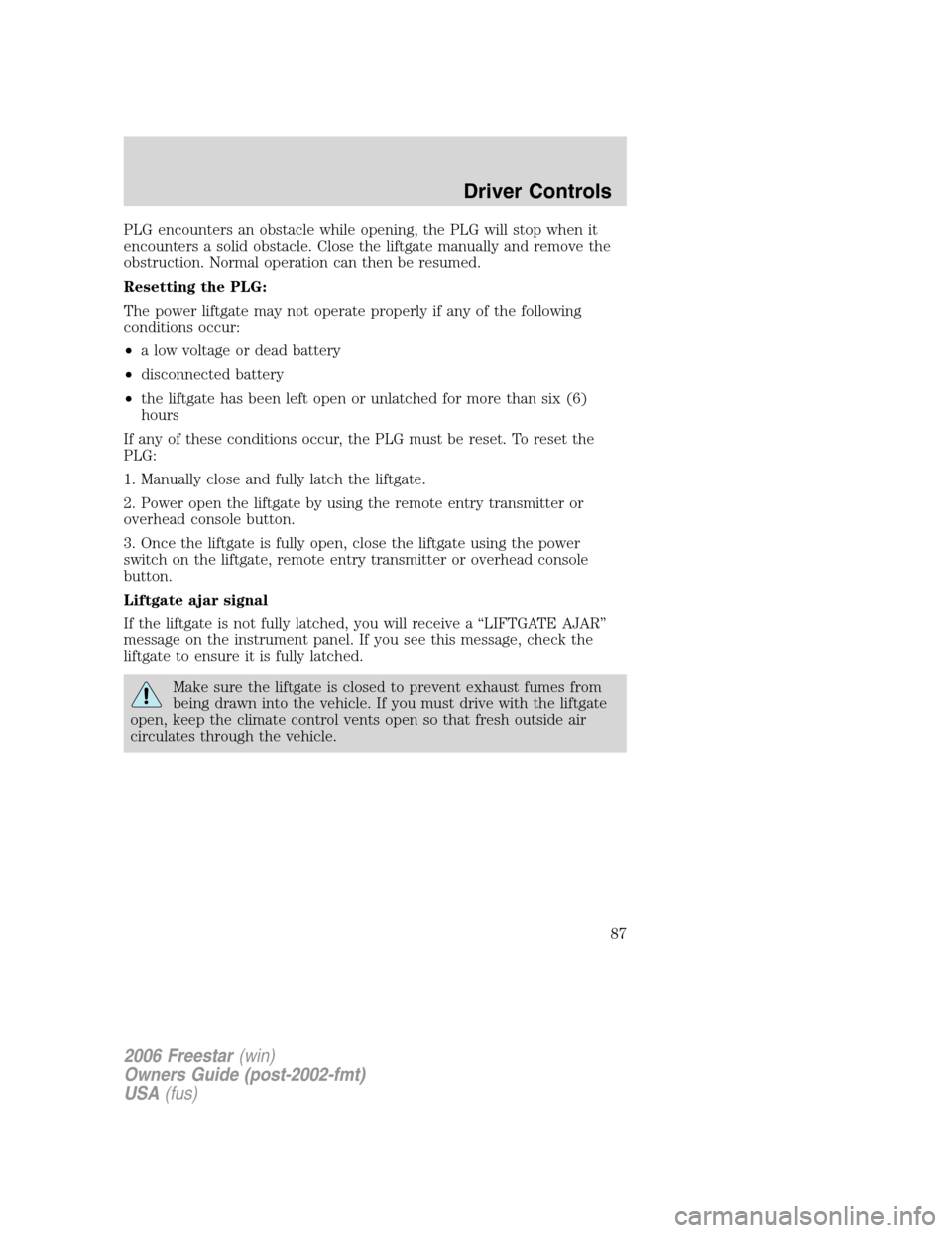 FORD FREESTAR 2006 1.G Owners Manual PLG encounters an obstacle while opening, the PLG will stop when it
encounters a solid obstacle. Close the liftgate manually and remove the
obstruction. Normal operation can then be resumed.
Resetting