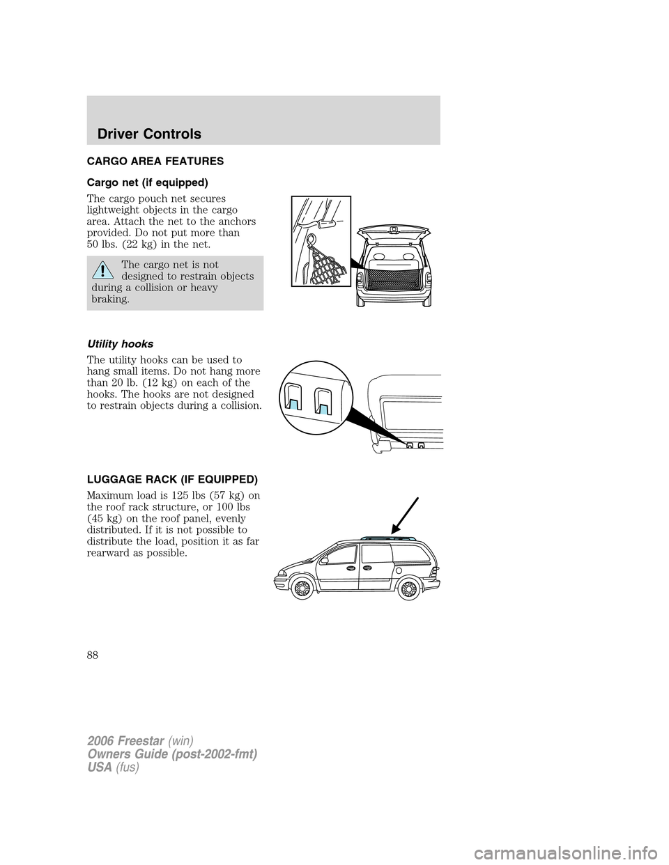 FORD FREESTAR 2006 1.G Owners Manual CARGO AREA FEATURES
Cargo net (if equipped)
The cargo pouch net secures
lightweight objects in the cargo
area. Attach the net to the anchors
provided. Do not put more than
50 lbs. (22 kg) in the net.
