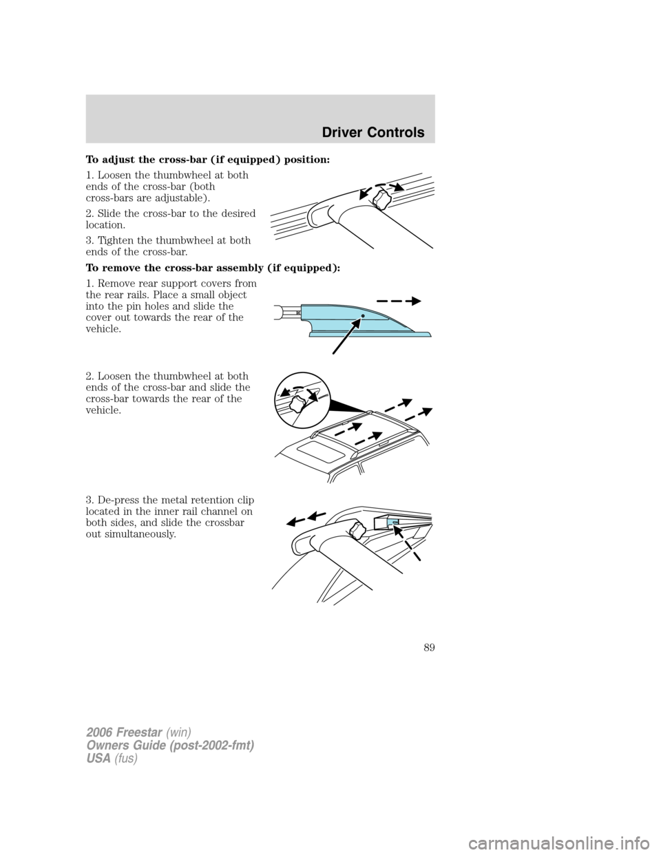 FORD FREESTAR 2006 1.G Manual Online To adjust the cross-bar (if equipped) position:
1. Loosen the thumbwheel at both
ends of the cross-bar (both
cross-bars are adjustable).
2. Slide the cross-bar to the desired
location.
3. Tighten the 