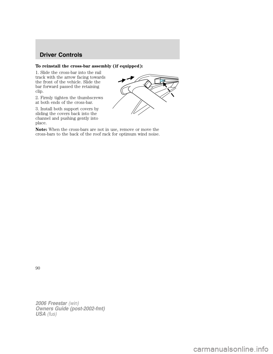 FORD FREESTAR 2006 1.G Owners Manual To reinstall the cross-bar assembly (if equipped):
1. Slide the cross-bar into the rail
track with the arrow facing towards
the front of the vehicle. Slide the
bar forward passed the retaining
clip.
2