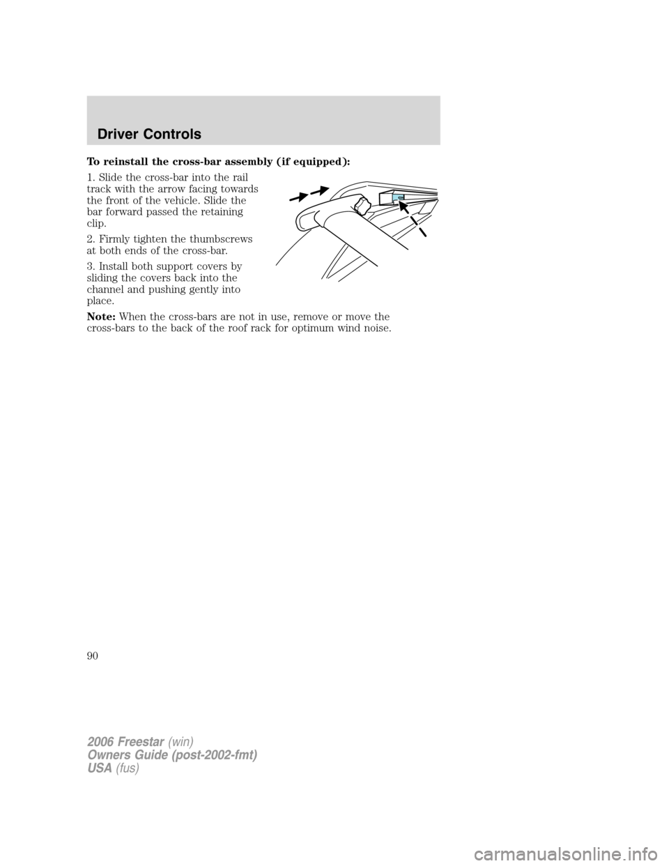 FORD FREESTAR 2006 1.G Manual Online To reinstall the cross-bar assembly (if equipped):
1. Slide the cross-bar into the rail
track with the arrow facing towards
the front of the vehicle. Slide the
bar forward passed the retaining
clip.
2