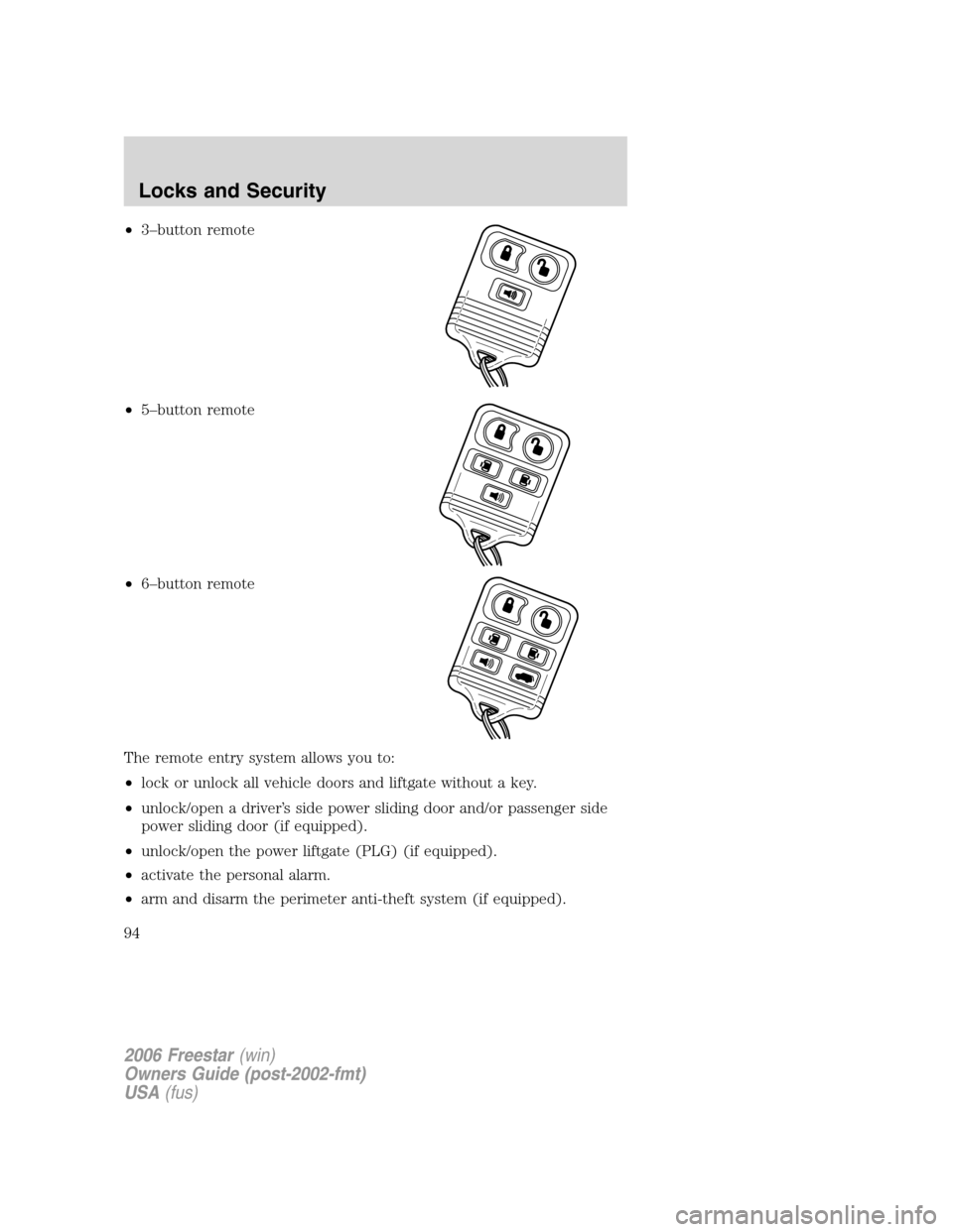 FORD FREESTAR 2006 1.G Owners Manual •3–button remote
•5–button remote
•6–button remote
The remote entry system allows you to:
•lock or unlock all vehicle doors and liftgate without a key.
•unlock/open a driver’s side p