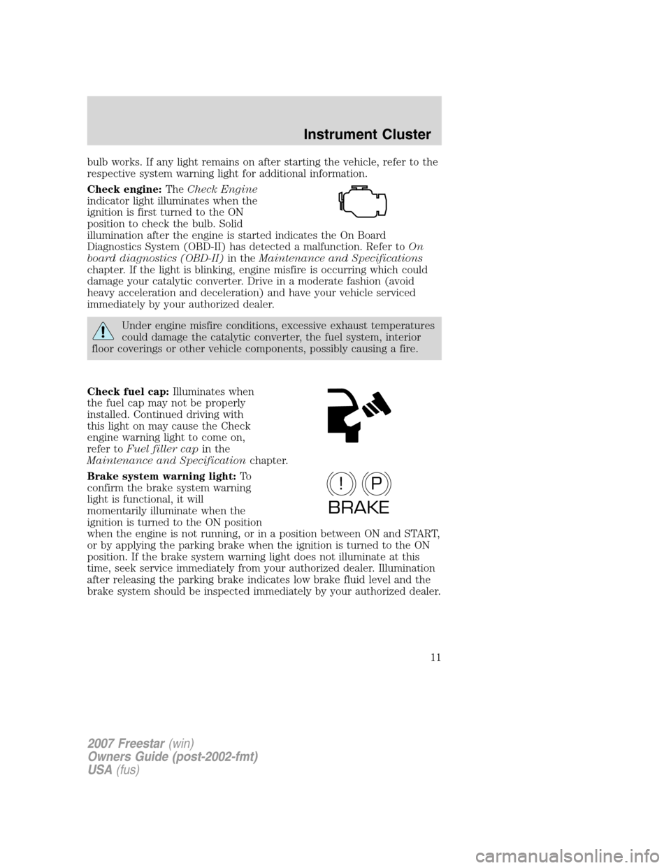 FORD FREESTAR 2007 1.G User Guide bulb works. If any light remains on after starting the vehicle, refer to the
respective system warning light for additional information.
Check engine:TheCheck Engine
indicator light illuminates when t FORD FREESTAR 2007 1.G User Guide bulb works. If any light remains on after starting the vehicle, refer to the
respective system warning light for additional information.
Check engine:TheCheck Engine
indicator light illuminates when t