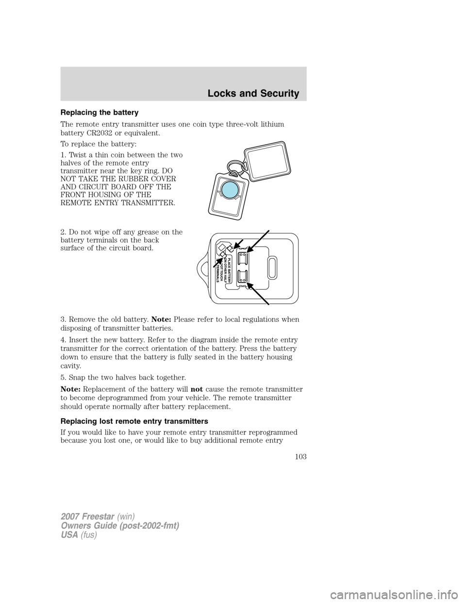 FORD FREESTAR 2007 1.G Owners Manual Replacing the battery
The remote entry transmitter uses one coin type three-volt lithium
battery CR2032 or equivalent.
To replace the battery:
1. Twist a thin coin between the two
halves of the remote