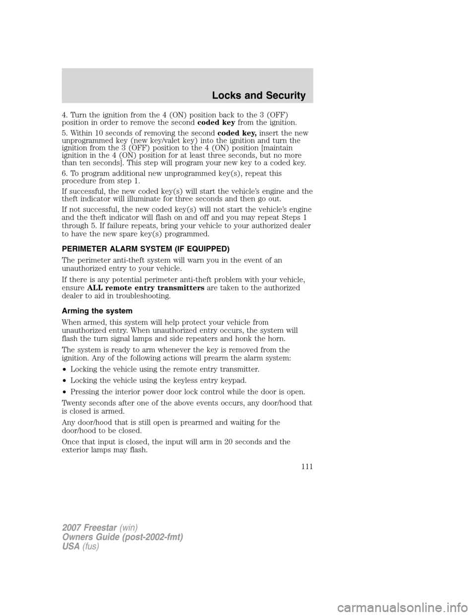 FORD FREESTAR 2007 1.G Owners Manual 4. Turn the ignition from the 4 (ON) position back to the 3 (OFF)
position in order to remove the secondcoded keyfrom the ignition.
5. Within 10 seconds of removing the secondcoded key,insert the new
