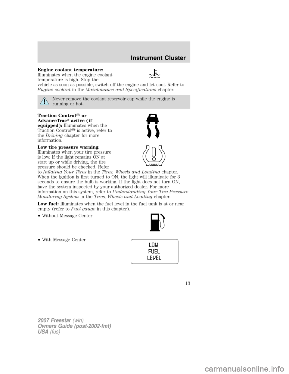 FORD FREESTAR 2007 1.G Owners Manual Engine coolant temperature:
Illuminates when the engine coolant
temperature is high. Stop the
vehicle as soon as possible, switch off the engine and let cool. Refer to
Engine coolantin theMaintenance 