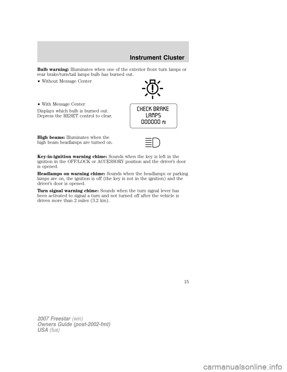 FORD FREESTAR 2007 1.G User Guide Bulb warning:Illuminates when one of the exterior front turn lamps or
rear brake/turn/tail lamps bulb has burned out.
•Without Message Center
•With Message Center
Displays which bulb is burned out FORD FREESTAR 2007 1.G User Guide Bulb warning:Illuminates when one of the exterior front turn lamps or
rear brake/turn/tail lamps bulb has burned out.
•Without Message Center
•With Message Center
Displays which bulb is burned out