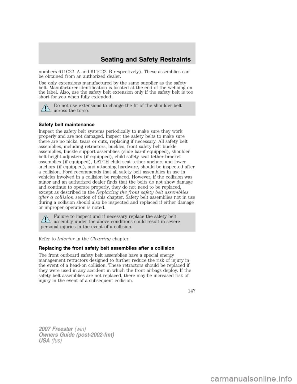 FORD FREESTAR 2007 1.G Owners Manual numbers 611C22–A and 611C22–B respectively). These assemblies can
be obtained from an authorized dealer.
Use only extensions manufactured by the same supplier as the safety
belt. Manufacturer iden