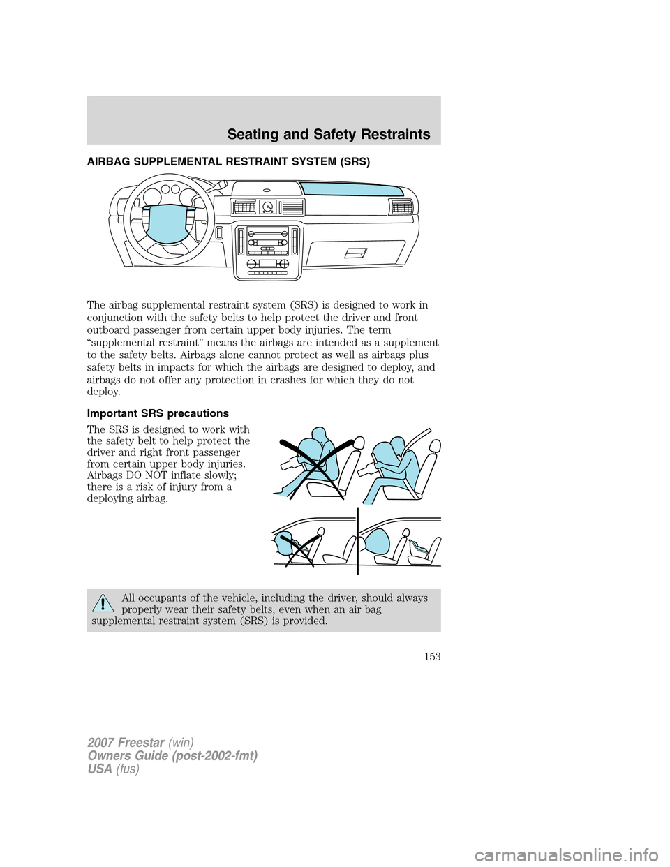 FORD FREESTAR 2007 1.G Owners Manual AIRBAG SUPPLEMENTAL RESTRAINT SYSTEM (SRS)
The airbag supplemental restraint system (SRS) is designed to work in
conjunction with the safety belts to help protect the driver and front
outboard passeng