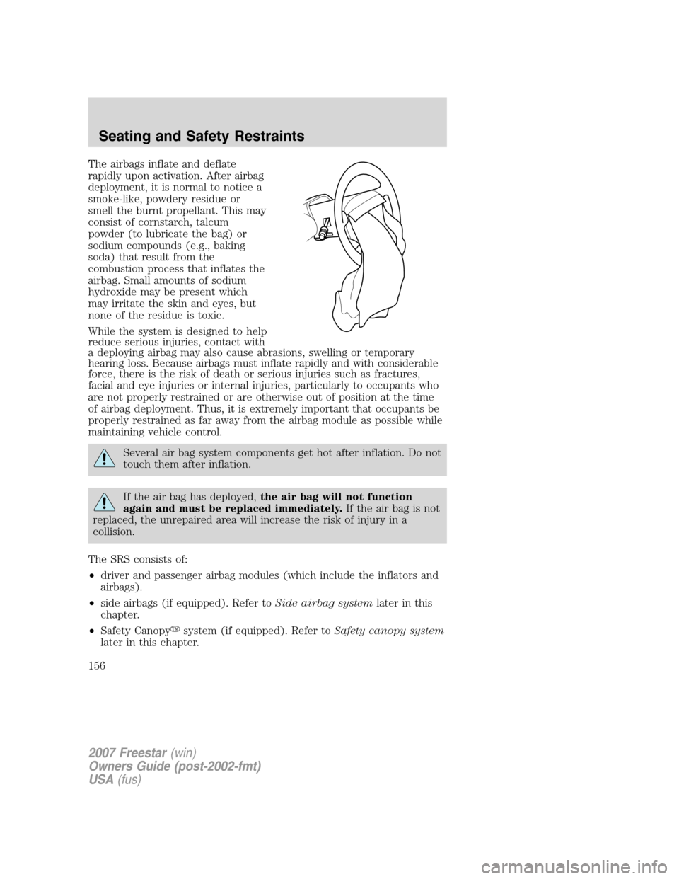 FORD FREESTAR 2007 1.G Owners Manual The airbags inflate and deflate
rapidly upon activation. After airbag
deployment, it is normal to notice a
smoke-like, powdery residue or
smell the burnt propellant. This may
consist of cornstarch, ta