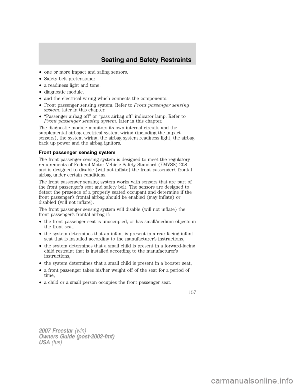 FORD FREESTAR 2007 1.G Owners Manual •one or more impact and safing sensors.
•Safety belt pretensioner
•a readiness light and tone.
•diagnostic module.
•and the electrical wiring which connects the components.
•Front passenge