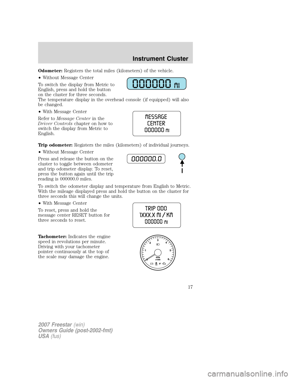 FORD FREESTAR 2007 1.G User Guide Odometer:Registers the total miles (kilometers) of the vehicle.
•Without Message Center
To switch the display from Metric to
English, press and hold the button
on the cluster for three seconds.
The FORD FREESTAR 2007 1.G User Guide Odometer:Registers the total miles (kilometers) of the vehicle.
•Without Message Center
To switch the display from Metric to
English, press and hold the button
on the cluster for three seconds.
The