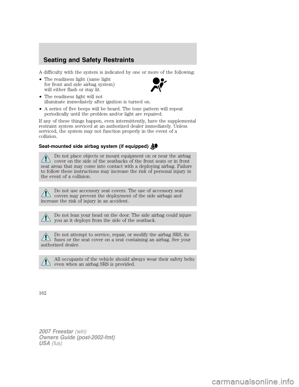 FORD FREESTAR 2007 1.G Owners Manual A difficulty with the system is indicated by one or more of the following:
•The readiness light (same light
for front and side airbag system)
will either flash or stay lit.
•The readiness light wi