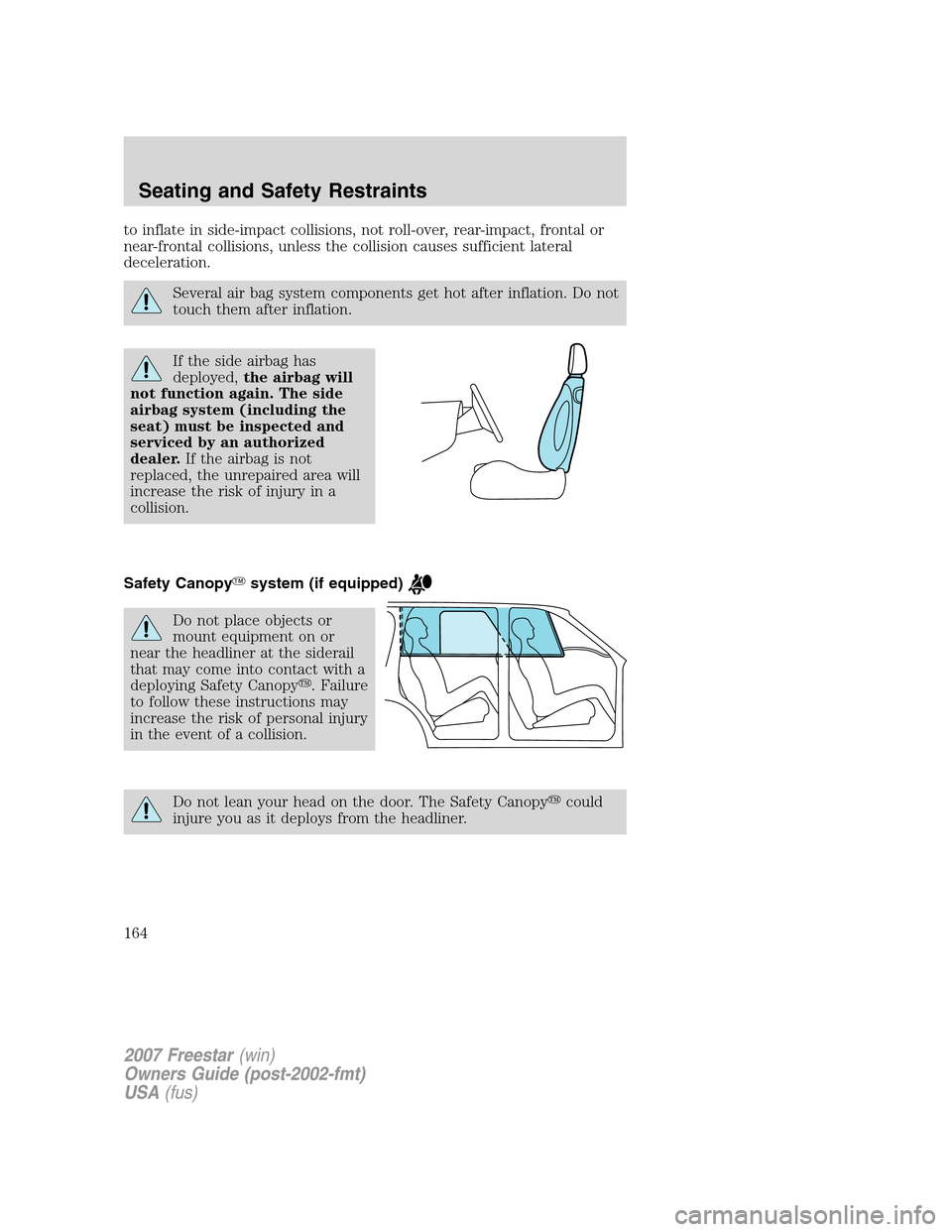 FORD FREESTAR 2007 1.G Owners Manual to inflate in side-impact collisions, not roll-over, rear-impact, frontal or
near-frontal collisions, unless the collision causes sufficient lateral
deceleration.
Several air bag system components get