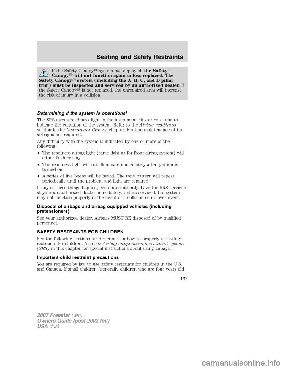 FORD FREESTAR 2007 1.G Owners Manual If the Safety Canopysystem has deployed,the Safety
Canopywill not function again unless replaced. The
Safety Canopysystem (including the A, B, C, and D pillar
trim) must be inspected and serviced b