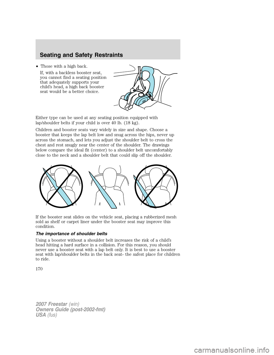 FORD FREESTAR 2007 1.G Owners Manual •Those with a high back.
If, with a backless booster seat,
you cannot find a seating position
that adequately supports your
child’s head, a high back booster
seat would be a better choice.
Either 