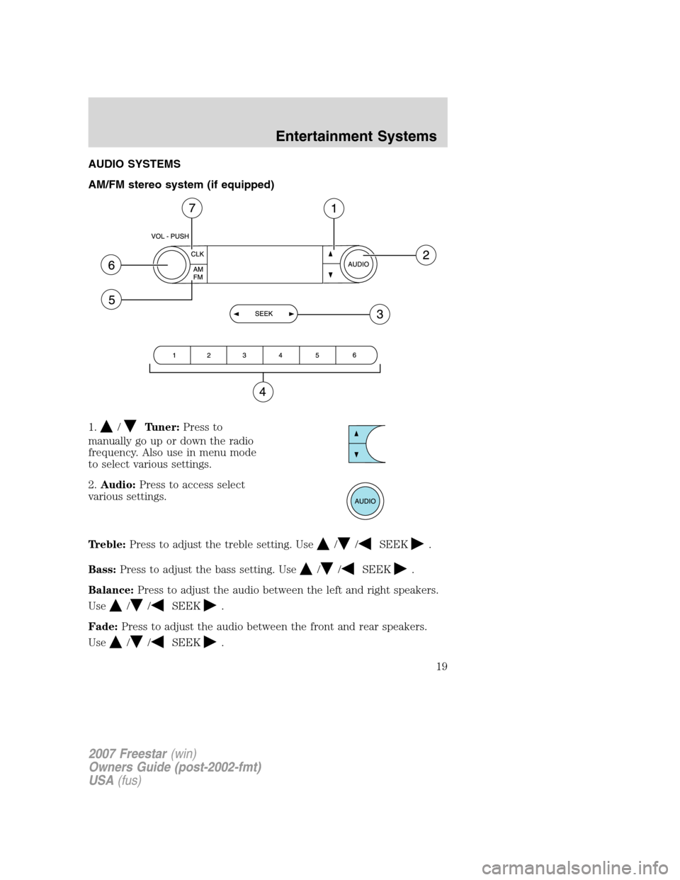 FORD FREESTAR 2007 1.G User Guide AUDIO SYSTEMS
AM/FM stereo system (if equipped)
1.
/Tuner:Press to
manually go up or down the radio
frequency. Also use in menu mode
to select various settings.
2.Audio:Press to access select
various FORD FREESTAR 2007 1.G User Guide AUDIO SYSTEMS
AM/FM stereo system (if equipped)
1.
/Tuner:Press to
manually go up or down the radio
frequency. Also use in menu mode
to select various settings.
2.Audio:Press to access select
various