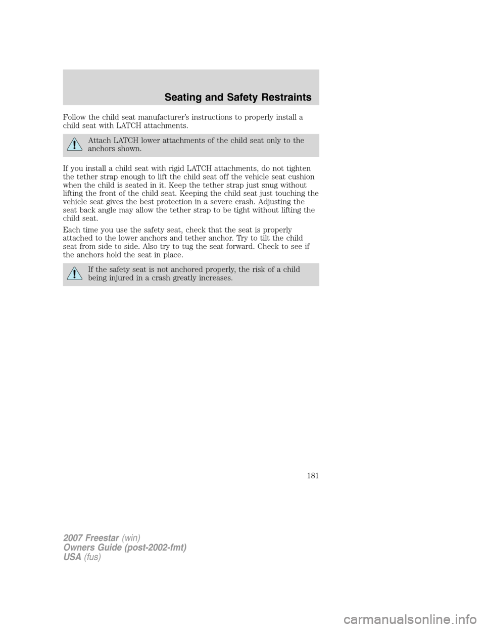 FORD FREESTAR 2007 1.G Owners Manual Follow the child seat manufacturer’s instructions to properly install a
child seat with LATCH attachments.
Attach LATCH lower attachments of the child seat only to the
anchors shown.
If you install 