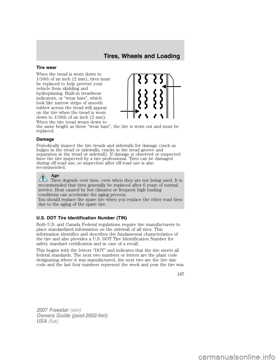 FORD FREESTAR 2007 1.G Owners Manual Tire wear
When the tread is worn down to
1/16th of an inch (2 mm), tires must
be replaced to help prevent your
vehicle from skidding and
hydroplaning. Built-in treadwear
indicators, or “wear bars”