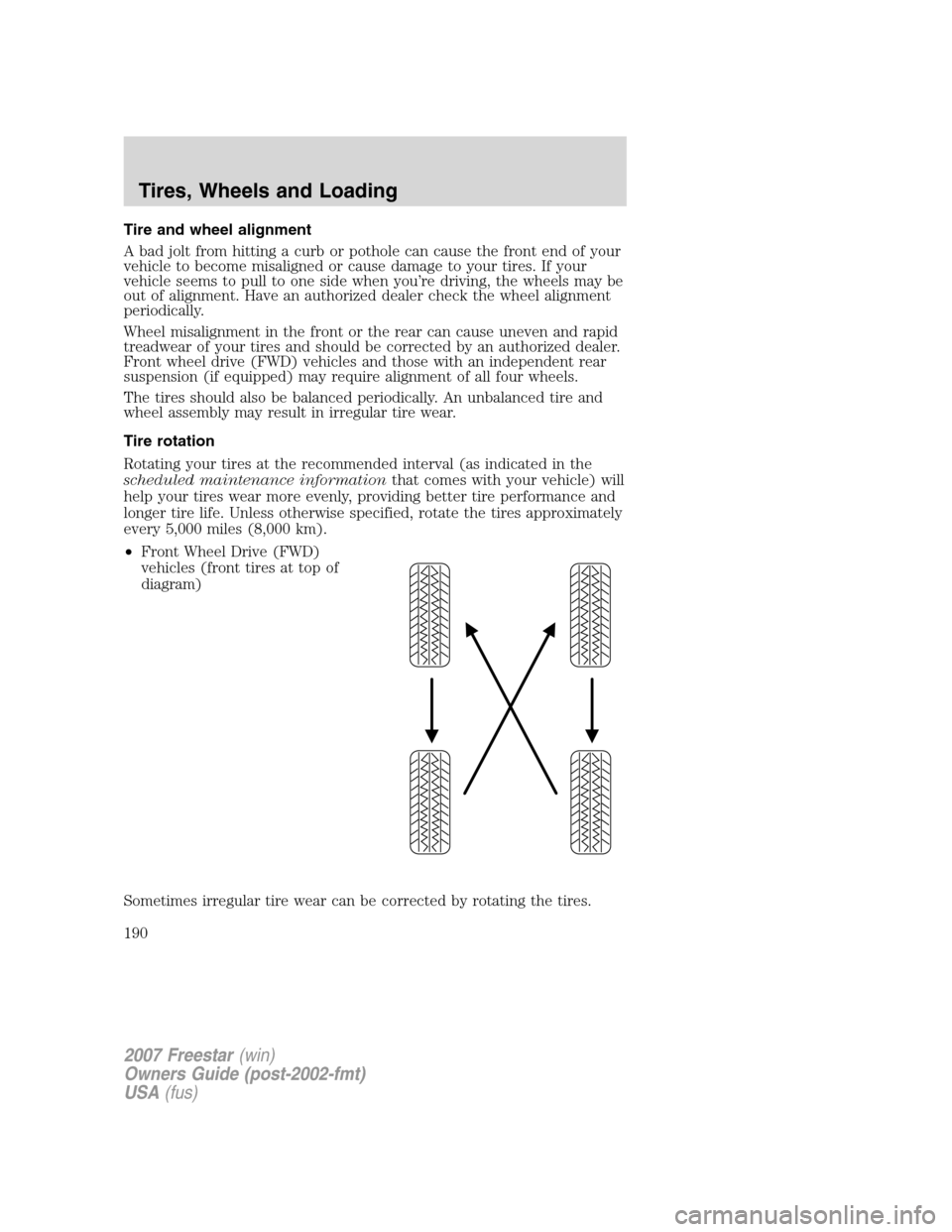 FORD FREESTAR 2007 1.G Owners Manual Tire and wheel alignment
A bad jolt from hitting a curb or pothole can cause the front end of your
vehicle to become misaligned or cause damage to your tires. If your
vehicle seems to pull to one side