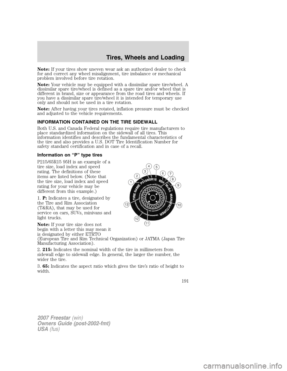 FORD FREESTAR 2007 1.G Owners Manual Note:If your tires show uneven wear ask an authorized dealer to check
for and correct any wheel misalignment, tire imbalance or mechanical
problem involved before tire rotation.
Note:Your vehicle may 