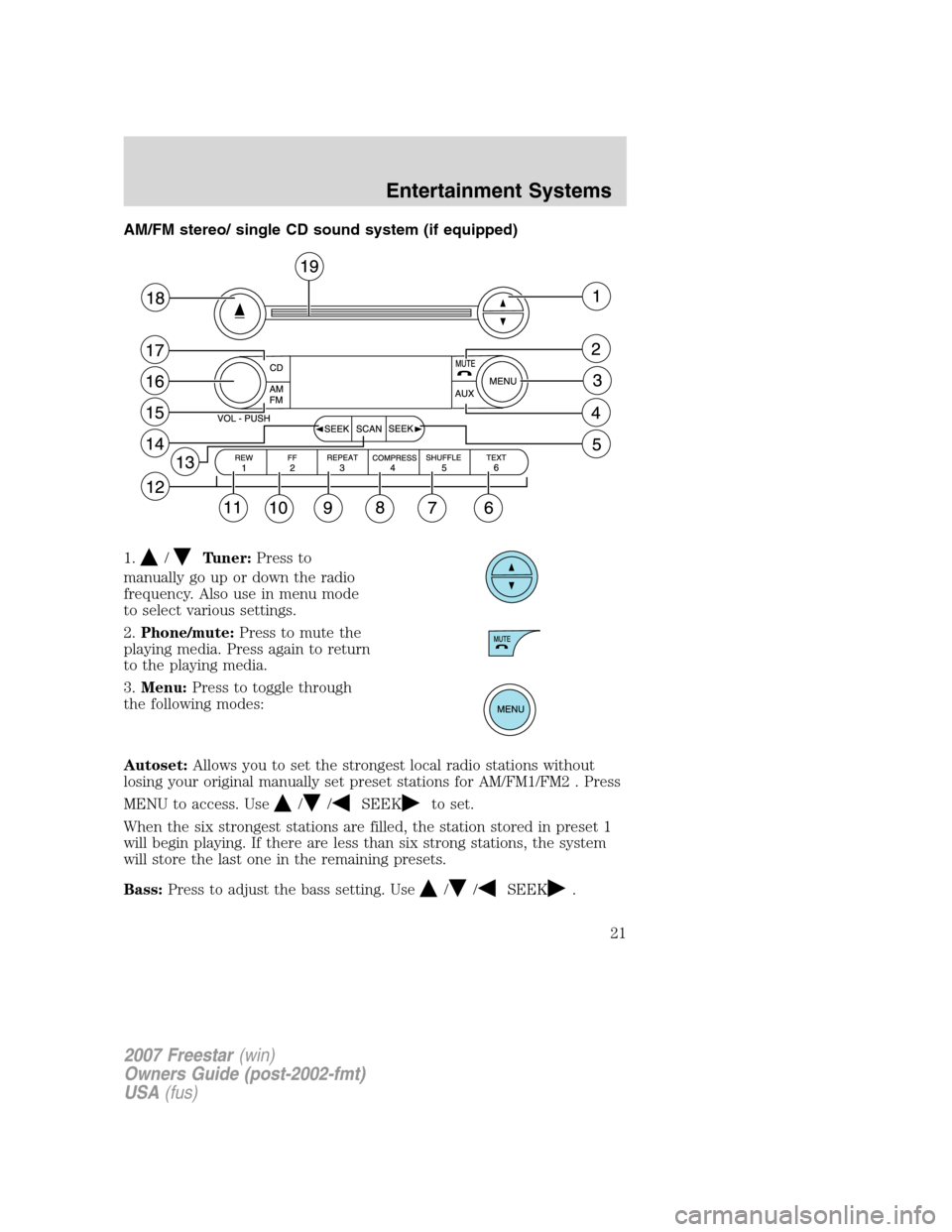FORD FREESTAR 2007 1.G Owners Manual AM/FM stereo/ single CD sound system (if equipped)
1.
/Tuner:Press to
manually go up or down the radio
frequency. Also use in menu mode
to select various settings.
2.Phone/mute:Press to mute the
playi FORD FREESTAR 2007 1.G Owners Manual AM/FM stereo/ single CD sound system (if equipped)
1.
/Tuner:Press to
manually go up or down the radio
frequency. Also use in menu mode
to select various settings.
2.Phone/mute:Press to mute the
playi