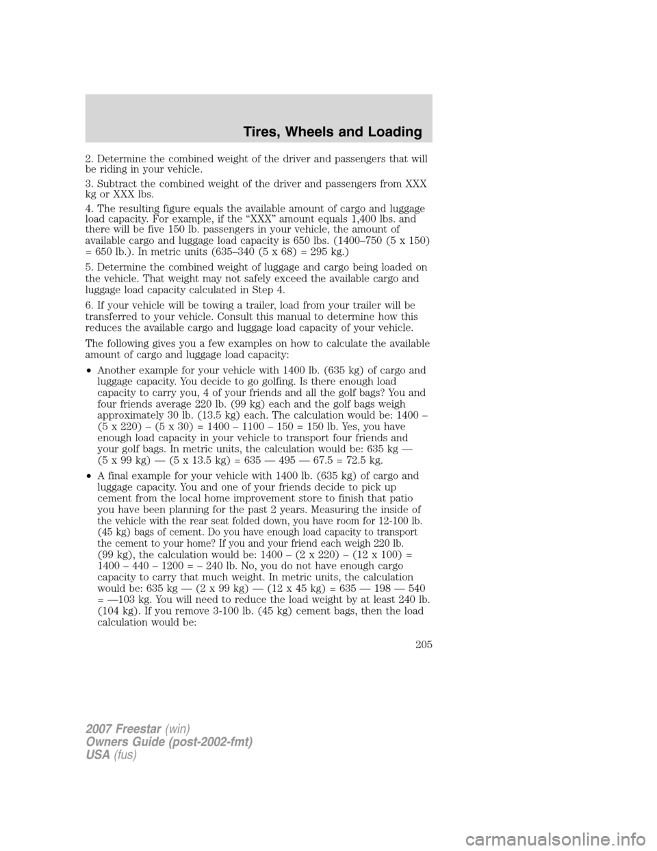 FORD FREESTAR 2007 1.G Owners Manual 2. Determine the combined weight of the driver and passengers that will
be riding in your vehicle.
3. Subtract the combined weight of the driver and passengers from XXX
kg or XXX lbs.
4. The resulting