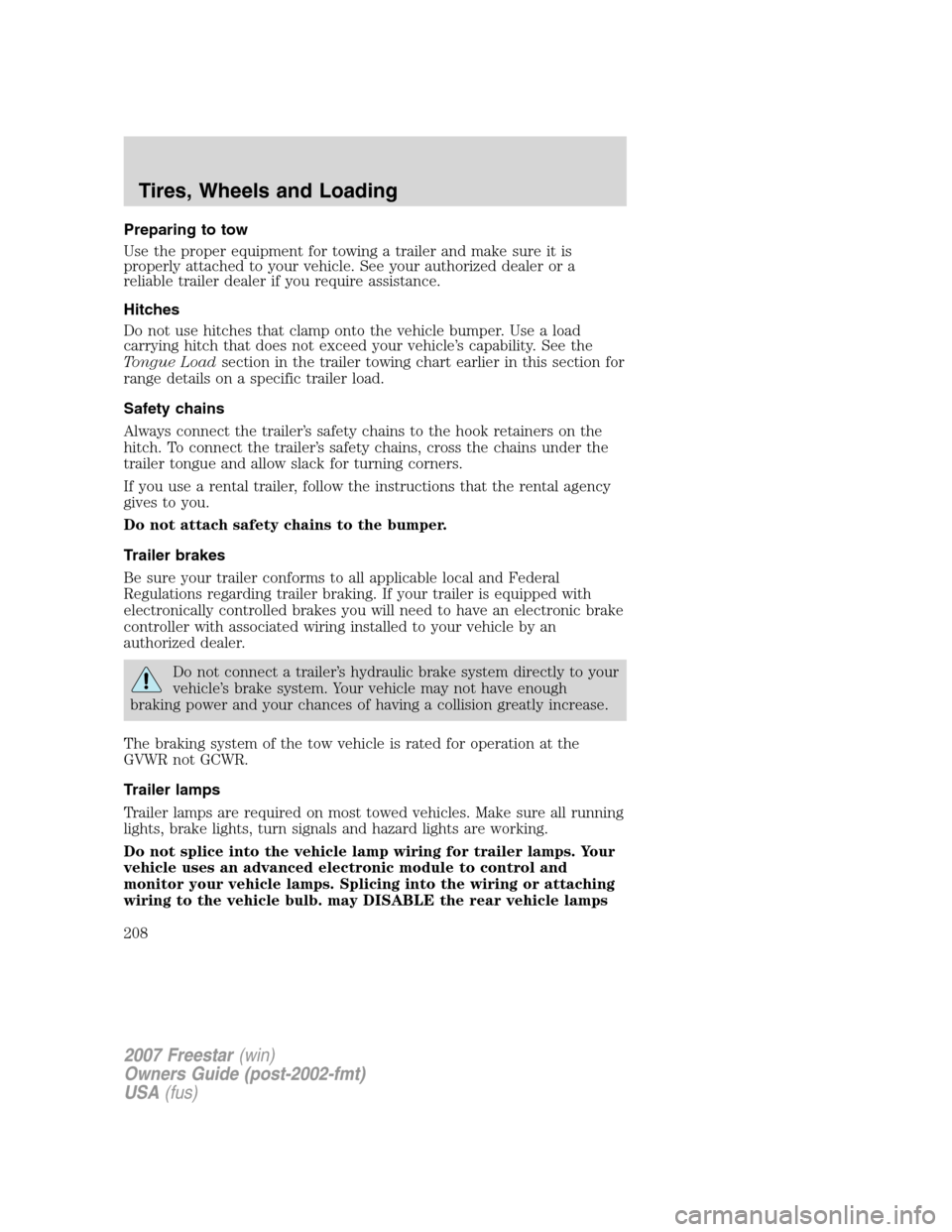 FORD FREESTAR 2007 1.G Owners Manual Preparing to tow
Use the proper equipment for towing a trailer and make sure it is
properly attached to your vehicle. See your authorized dealer or a
reliable trailer dealer if you require assistance.