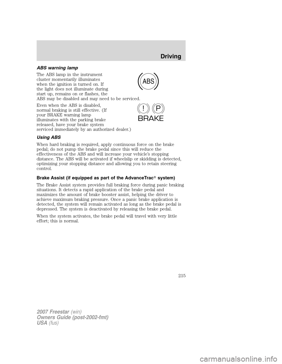 FORD FREESTAR 2007 1.G Owners Manual ABS warning lamp
The ABS lamp in the instrument
cluster momentarily illuminates
when the ignition is turned on. If
the light does not illuminate during
start up, remains on or flashes, the
ABS may be 
