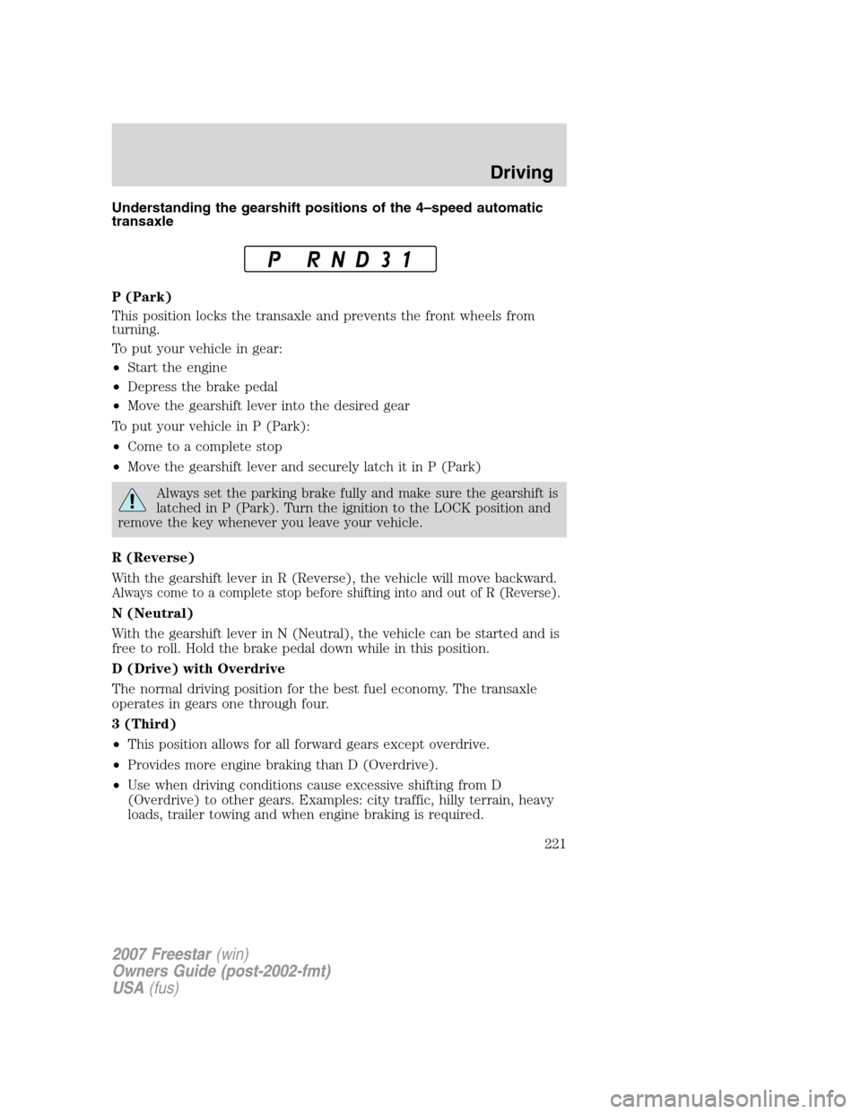 FORD FREESTAR 2007 1.G Owners Manual Understanding the gearshift positions of the 4–speed automatic
transaxle
P (Park)
This position locks the transaxle and prevents the front wheels from
turning.
To put your vehicle in gear:
•Start 