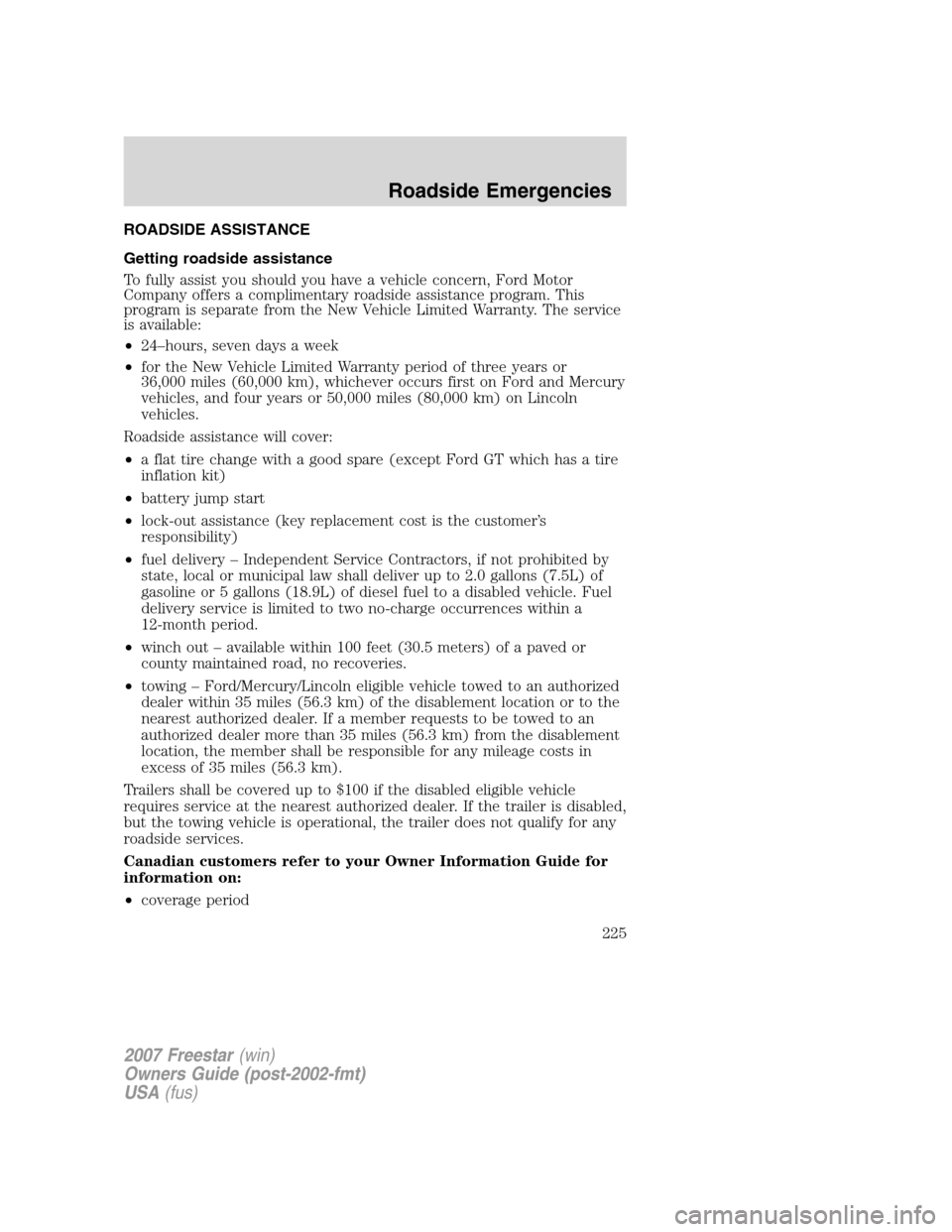 FORD FREESTAR 2007 1.G Owners Manual ROADSIDE ASSISTANCE
Getting roadside assistance
To fully assist you should you have a vehicle concern, Ford Motor
Company offers a complimentary roadside assistance program. This
program is separate f