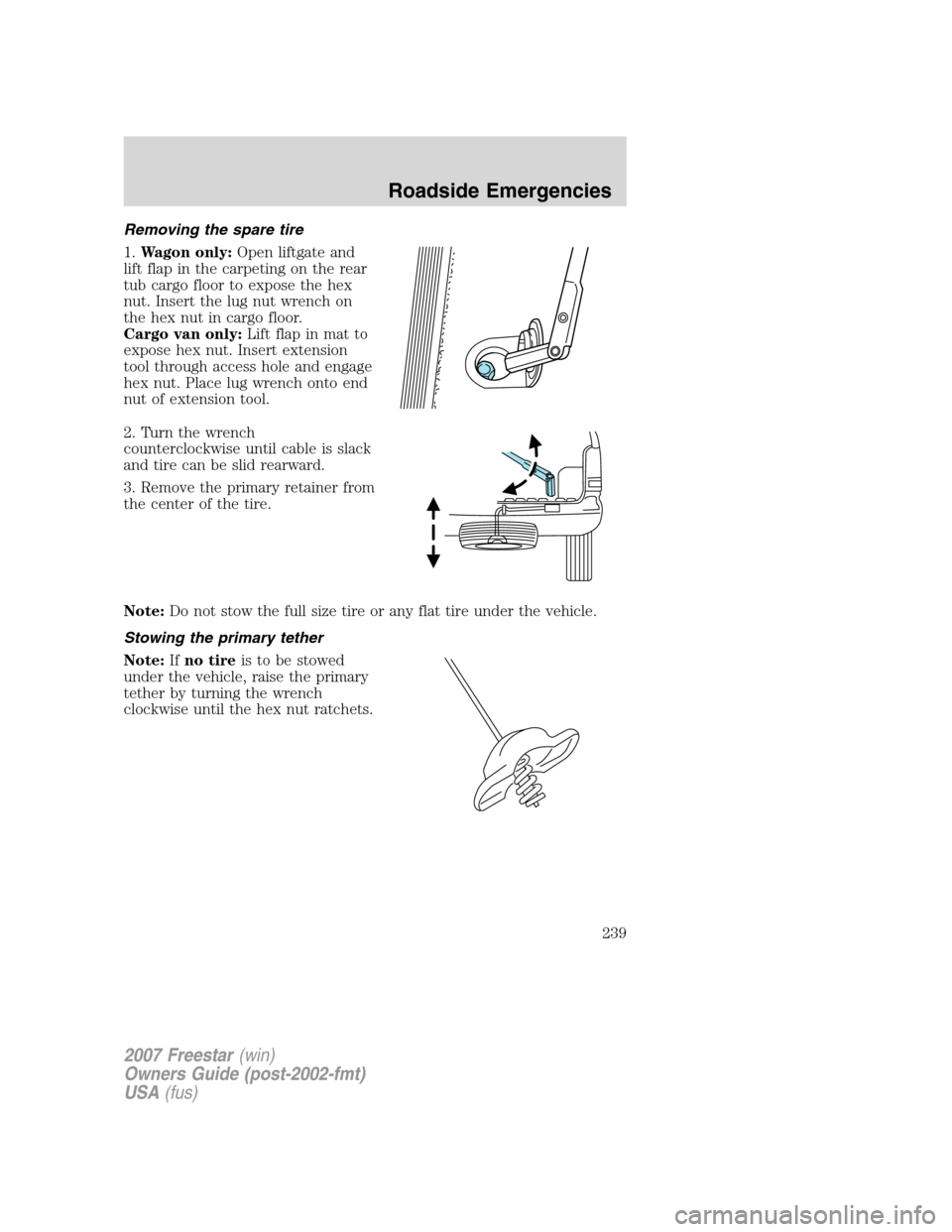 FORD FREESTAR 2007 1.G Owners Manual Removing the spare tire
1.Wagon only:Open liftgate and
lift flap in the carpeting on the rear
tub cargo floor to expose the hex
nut. Insert the lug nut wrench on
the hex nut in cargo floor.
Cargo van FORD FREESTAR 2007 1.G Owners Manual Removing the spare tire
1.Wagon only:Open liftgate and
lift flap in the carpeting on the rear
tub cargo floor to expose the hex
nut. Insert the lug nut wrench on
the hex nut in cargo floor.
Cargo van