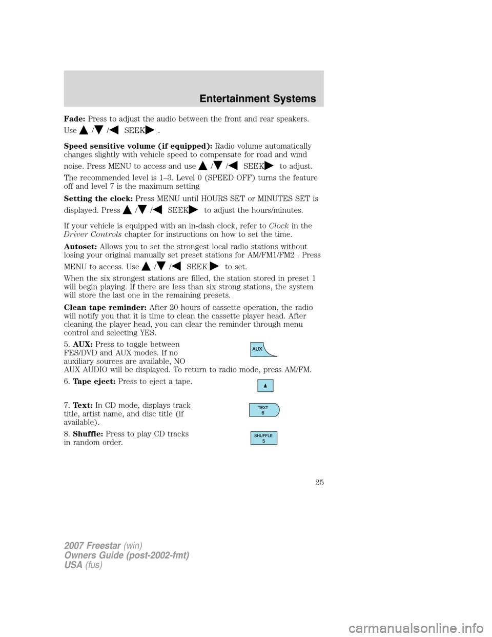 FORD FREESTAR 2007 1.G Owners Manual Fade:Press to adjust the audio between the front and rear speakers.
Use
//SEEK.
Speed sensitive volume (if equipped):Radio volume automatically
changes slightly with vehicle speed to compensate for ro