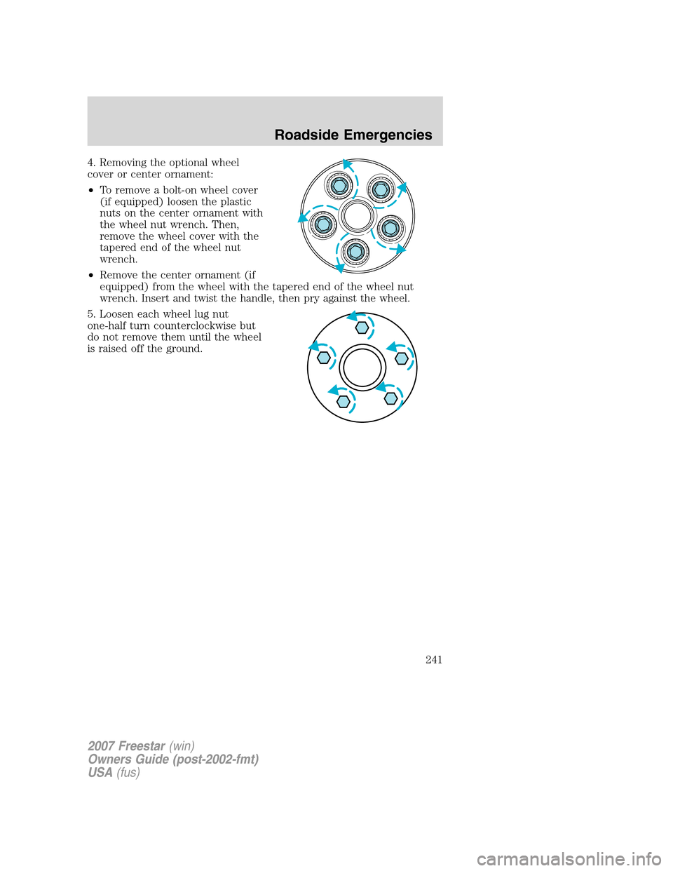 FORD FREESTAR 2007 1.G Owners Manual 4. Removing the optional wheel
cover or center ornament:
•To remove a bolt-on wheel cover
(if equipped) loosen the plastic
nuts on the center ornament with
the wheel nut wrench. Then,
remove the whe FORD FREESTAR 2007 1.G Owners Manual 4. Removing the optional wheel
cover or center ornament:
•To remove a bolt-on wheel cover
(if equipped) loosen the plastic
nuts on the center ornament with
the wheel nut wrench. Then,
remove the whe