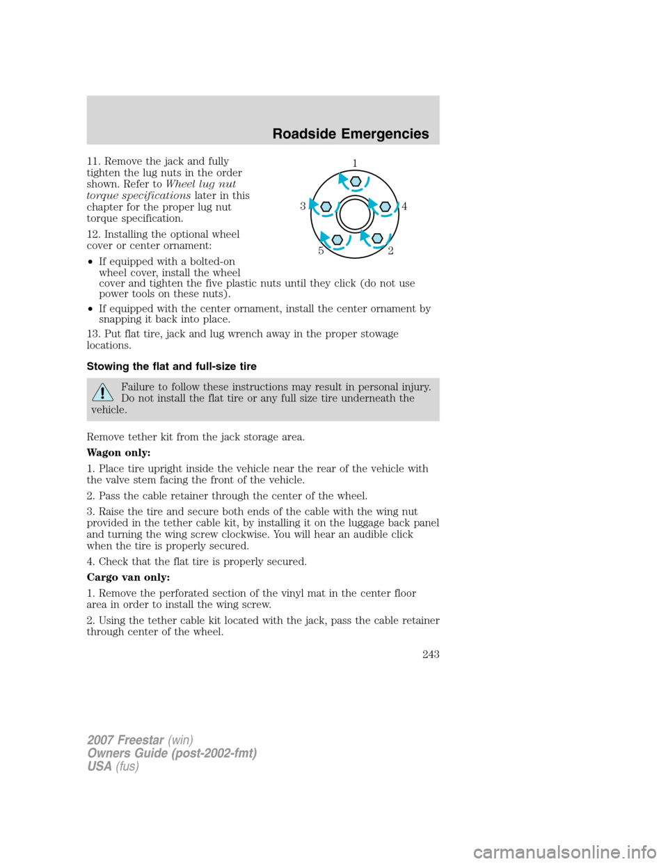 FORD FREESTAR 2007 1.G Owners Manual 11. Remove the jack and fully
tighten the lug nuts in the order
shown. Refer toWheel lug nut
torque specificationslater in this
chapter for the proper lug nut
torque specification.
12. Installing the FORD FREESTAR 2007 1.G Owners Manual 11. Remove the jack and fully
tighten the lug nuts in the order
shown. Refer toWheel lug nut
torque specificationslater in this
chapter for the proper lug nut
torque specification.
12. Installing the