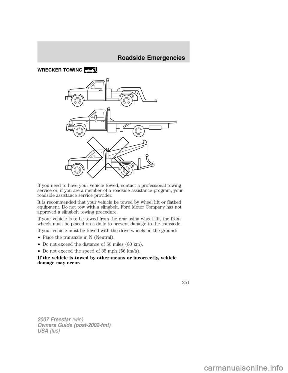 FORD FREESTAR 2007 1.G Owners Manual WRECKER TOWING
If you need to have your vehicle towed, contact a professional towing
service or, if you are a member of a roadside assistance program, your
roadside assistance service provider.
It is FORD FREESTAR 2007 1.G Owners Manual WRECKER TOWING
If you need to have your vehicle towed, contact a professional towing
service or, if you are a member of a roadside assistance program, your
roadside assistance service provider.
It is