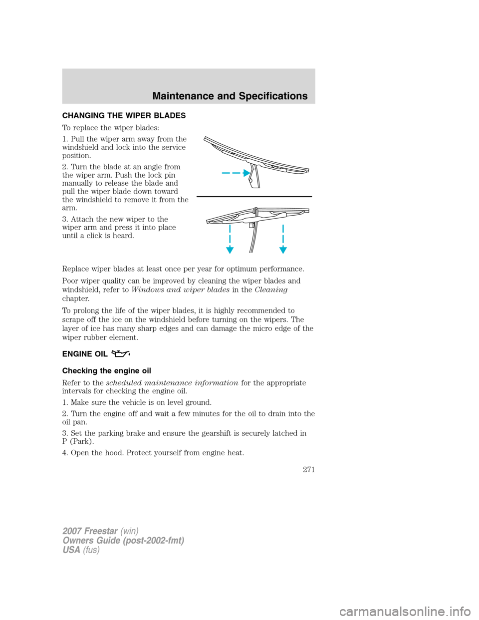 FORD FREESTAR 2007 1.G Owners Manual CHANGING THE WIPER BLADES
To replace the wiper blades:
1. Pull the wiper arm away from the
windshield and lock into the service
position.
2. Turn the blade at an angle from
the wiper arm. Push the loc