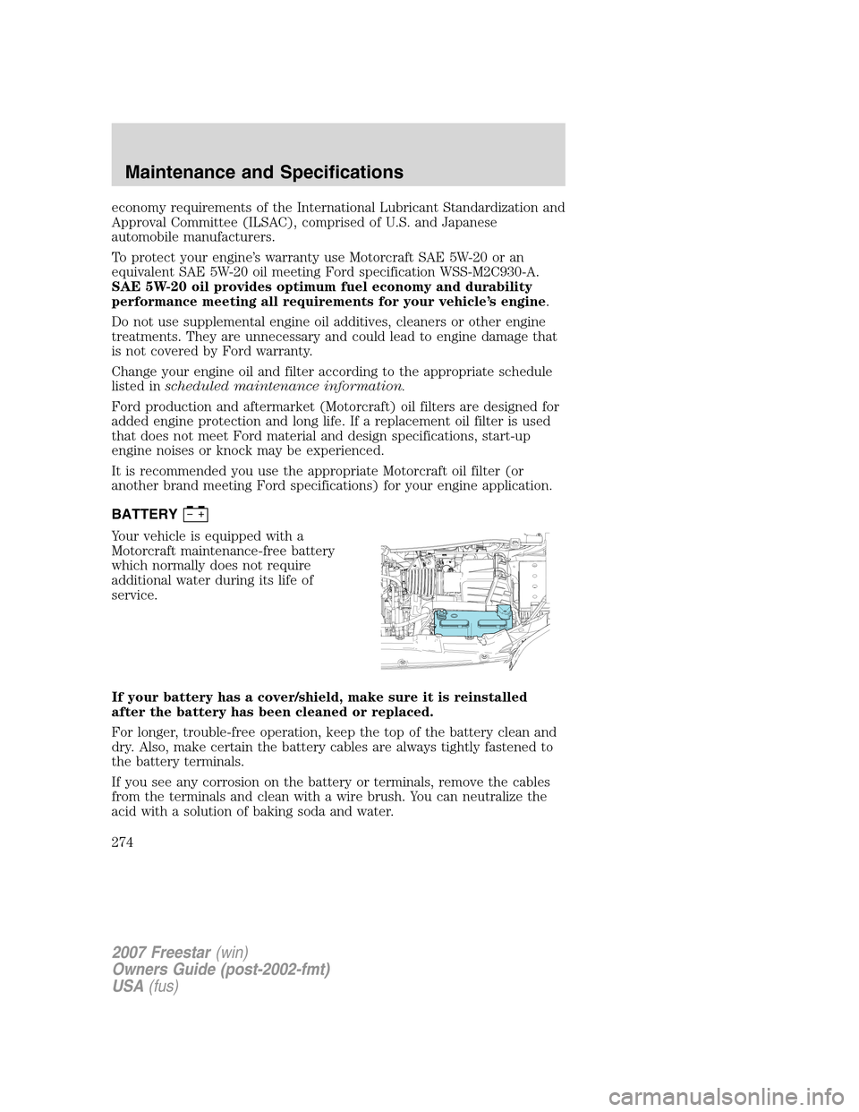 FORD FREESTAR 2007 1.G Owners Manual economy requirements of the International Lubricant Standardization and
Approval Committee (ILSAC), comprised of U.S. and Japanese
automobile manufacturers.
To protect your engine’s warranty use Mot
