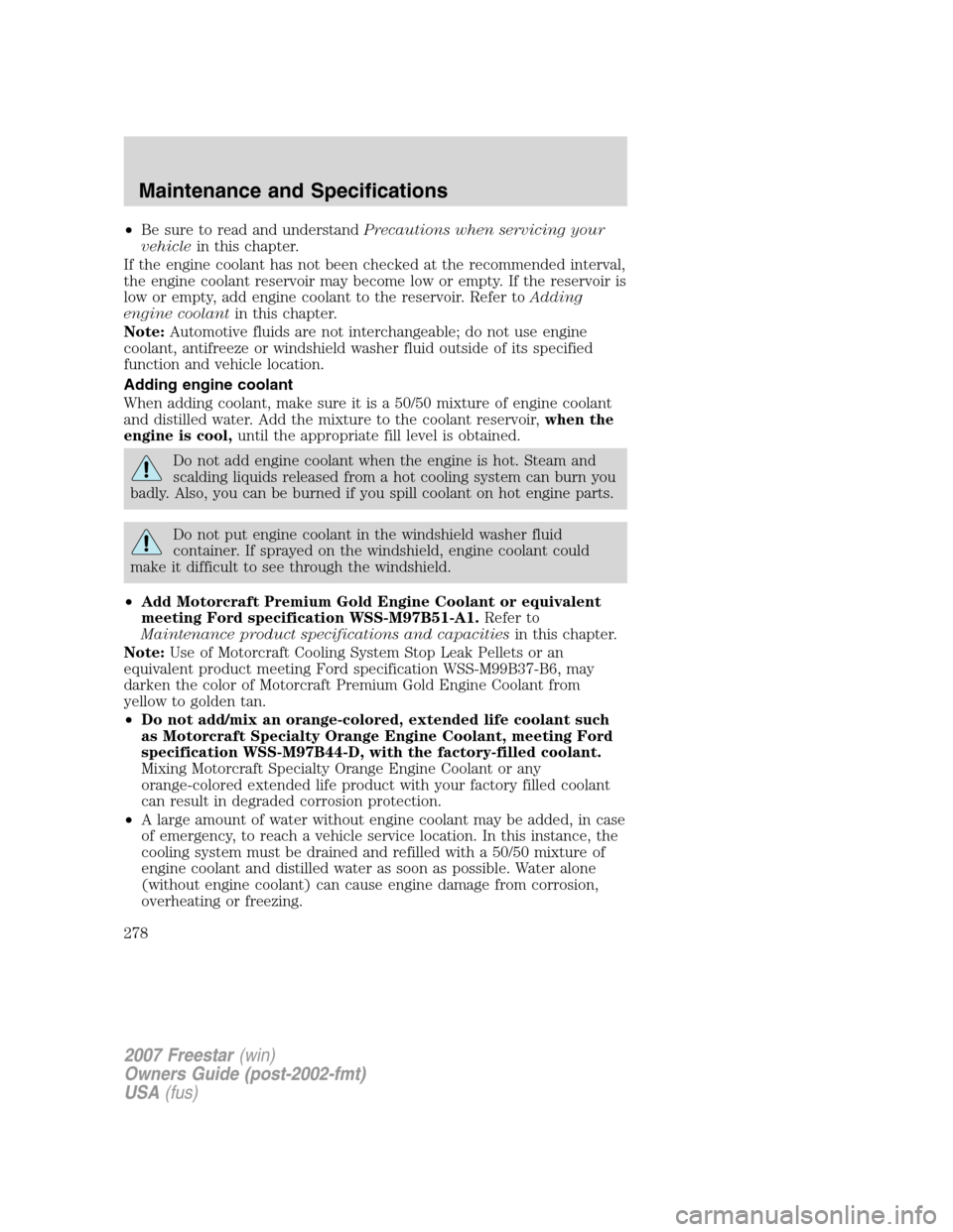 FORD FREESTAR 2007 1.G Owners Manual •Be sure to read and understandPrecautions when servicing your
vehiclein this chapter.
If the engine coolant has not been checked at the recommended interval,
the engine coolant reservoir may become