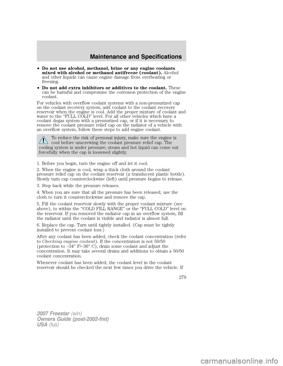 FORD FREESTAR 2007 1.G Owners Manual •Do not use alcohol, methanol, brine or any engine coolants
mixed with alcohol or methanol antifreeze (coolant).Alcohol
and other liquids can cause engine damage from overheating or
freezing.
•Do 