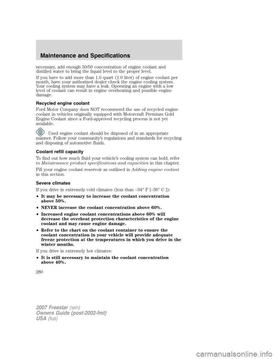 FORD FREESTAR 2007 1.G Owners Manual necessary, add enough 50/50 concentration of engine coolant and
distilled water to bring the liquid level to the proper level.
If you have to add more than 1.0 quart (1.0 liter) of engine coolant per
FORD FREESTAR 2007 1.G Owners Manual necessary, add enough 50/50 concentration of engine coolant and
distilled water to bring the liquid level to the proper level.
If you have to add more than 1.0 quart (1.0 liter) of engine coolant per