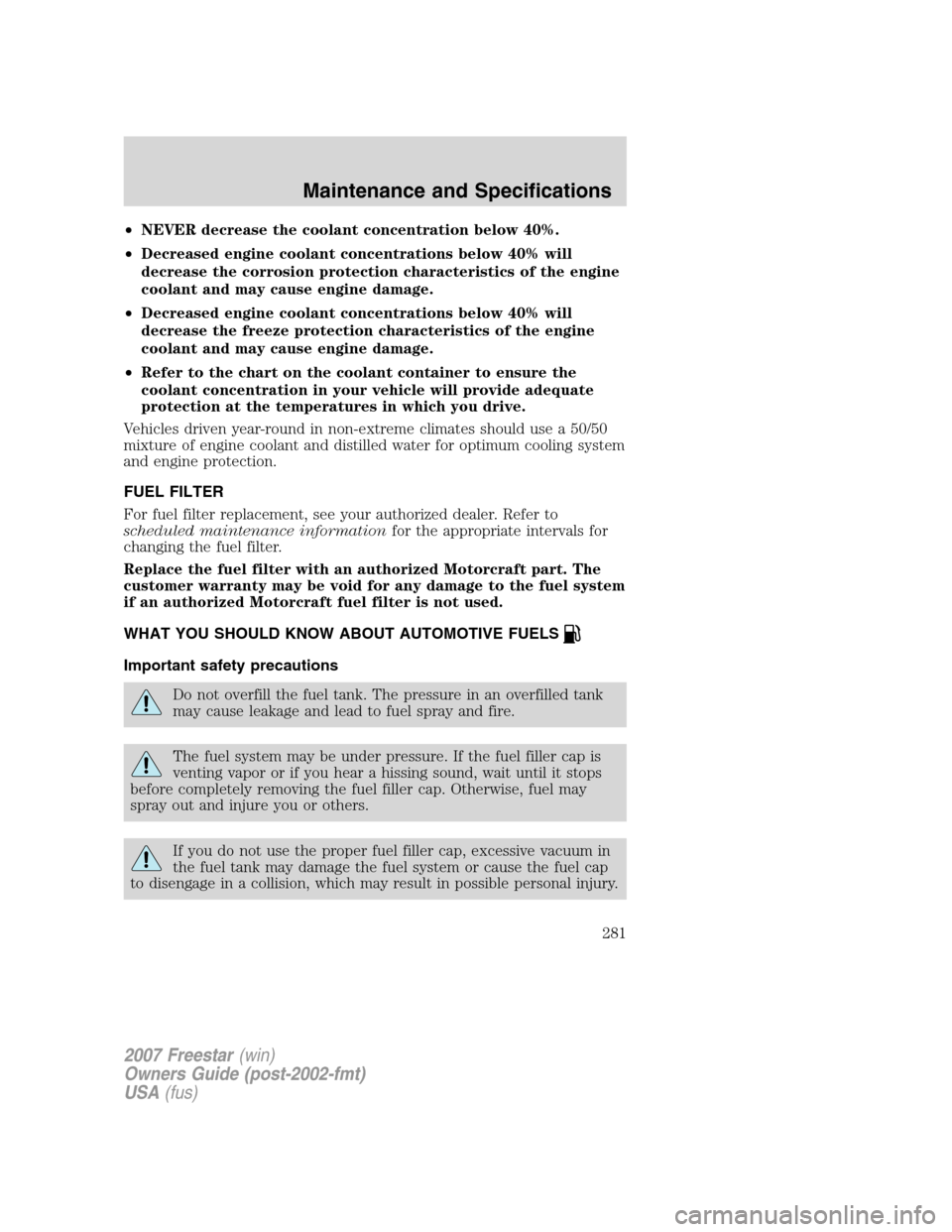 FORD FREESTAR 2007 1.G Owners Manual •NEVER decrease the coolant concentration below 40%.
•Decreased engine coolant concentrations below 40% will
decrease the corrosion protection characteristics of the engine
coolant and may cause e