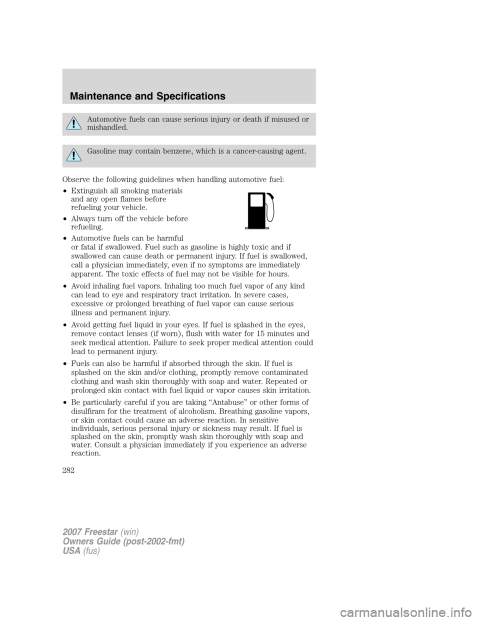 FORD FREESTAR 2007 1.G Owners Manual Automotive fuels can cause serious injury or death if misused or
mishandled.
Gasoline may contain benzene, which is a cancer-causing agent.
Observe the following guidelines when handling automotive fu