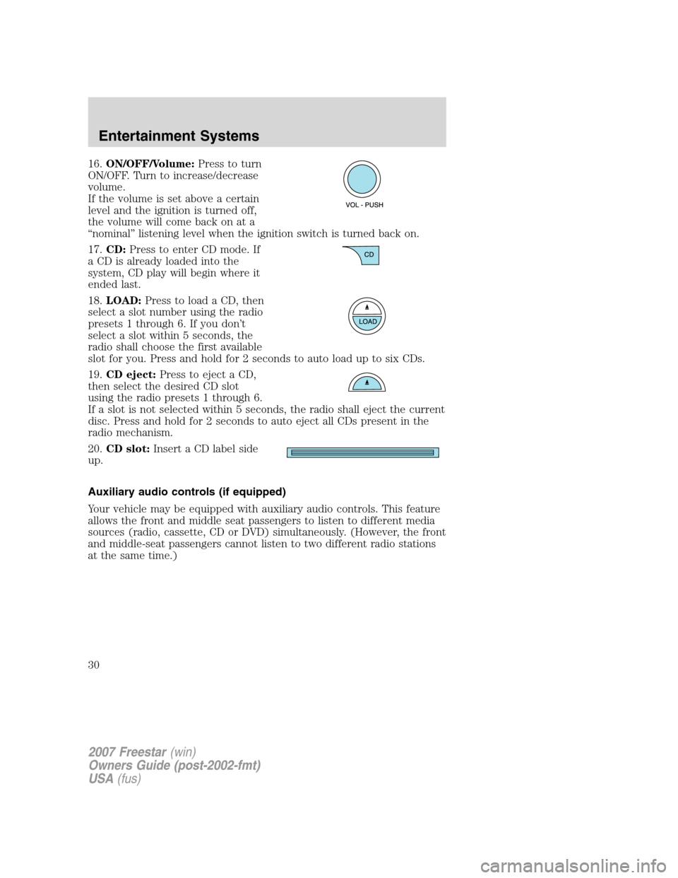 FORD FREESTAR 2007 1.G Owners Manual 16.ON/OFF/Volume:Press to turn
ON/OFF. Turn to increase/decrease
volume.
If the volume is set above a certain
level and the ignition is turned off,
the volume will come back on at a
“nominal” list FORD FREESTAR 2007 1.G Owners Manual 16.ON/OFF/Volume:Press to turn
ON/OFF. Turn to increase/decrease
volume.
If the volume is set above a certain
level and the ignition is turned off,
the volume will come back on at a
“nominal” list