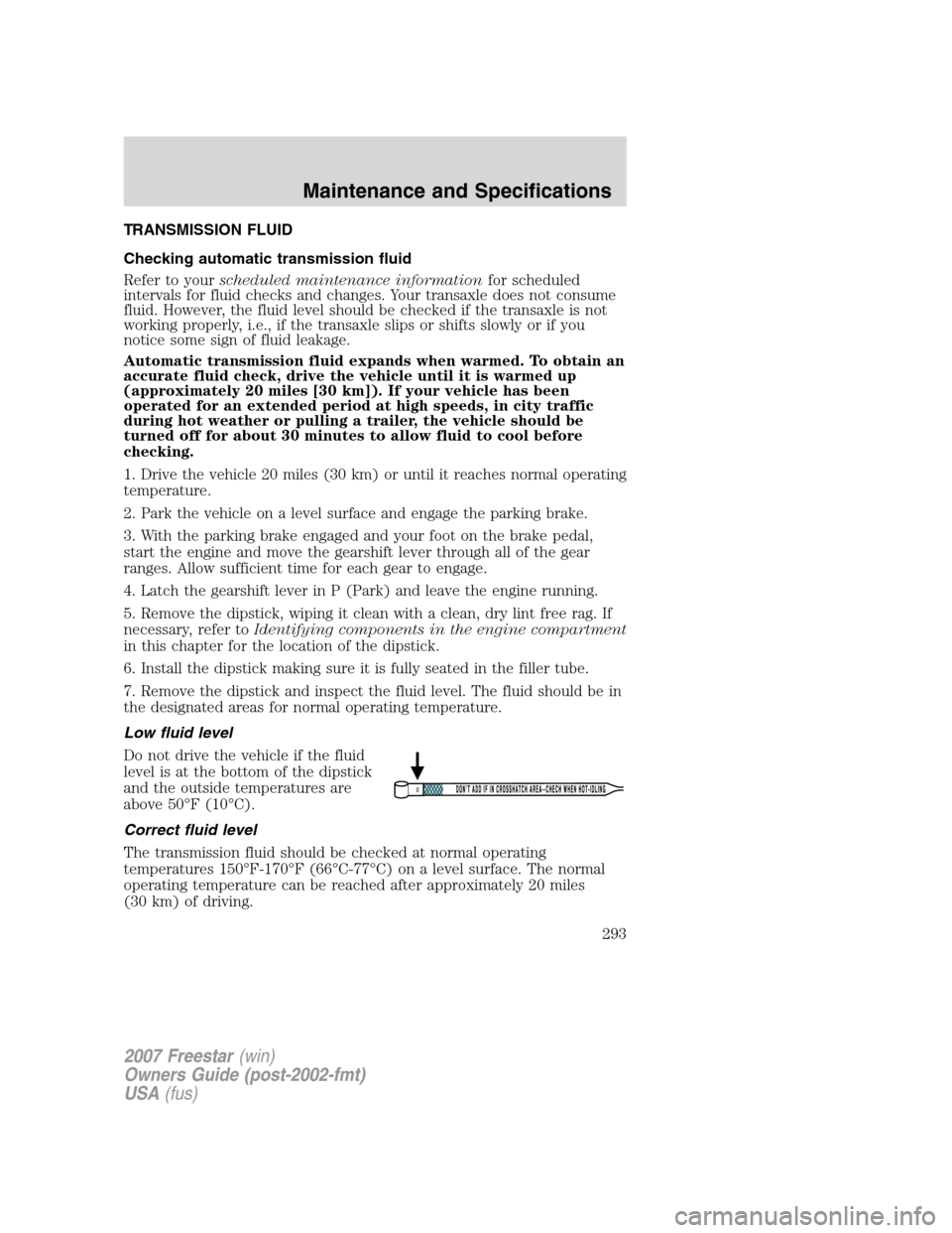 FORD FREESTAR 2007 1.G Owners Manual TRANSMISSION FLUID
Checking automatic transmission fluid
Refer to yourscheduled maintenance informationfor scheduled
intervals for fluid checks and changes. Your transaxle does not consume
fluid. Howe
