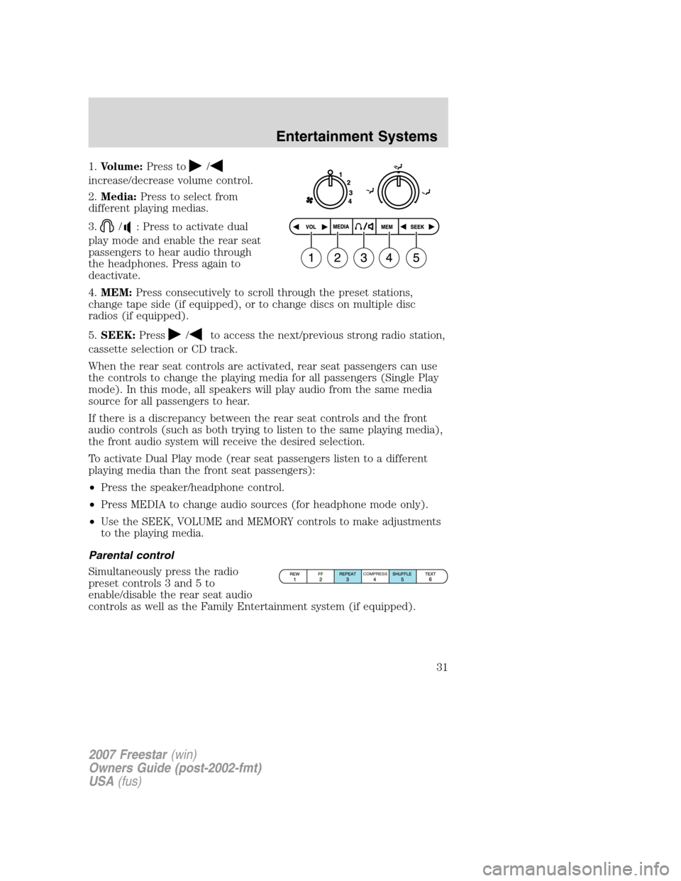 FORD FREESTAR 2007 1.G Owners Guide 1.Volume:Press to/
increase/decrease volume control.
2.Media:Press to select from
different playing medias.
3.
/: Press to activate dual
play mode and enable the rear seat
passengers to hear audio thr FORD FREESTAR 2007 1.G Owners Guide 1.Volume:Press to/
increase/decrease volume control.
2.Media:Press to select from
different playing medias.
3.
/: Press to activate dual
play mode and enable the rear seat
passengers to hear audio thr