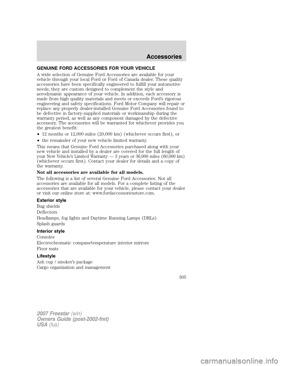 FORD FREESTAR 2007 1.G Owners Manual GENUINE FORD ACCESSORIES FOR YOUR VEHICLE
A wide selection of Genuine Ford Accessories are available for your
vehicle through your local Ford or Ford of Canada dealer. These quality
accessories have b